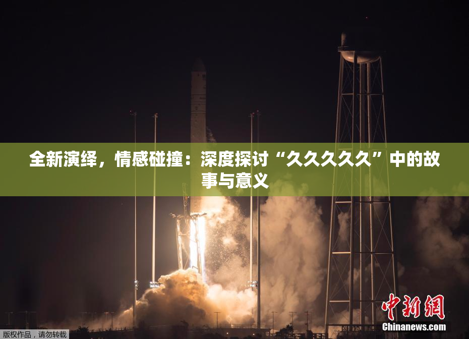 全新演绎，情感碰撞：深度探讨“久久久久久”中的故事与意义