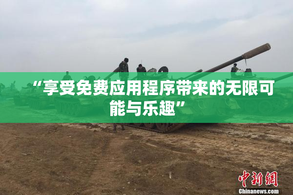 “享受免费应用程序带来的无限可能与乐趣”