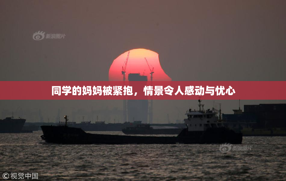 同学的妈妈被紧抱，情景令人感动与忧心