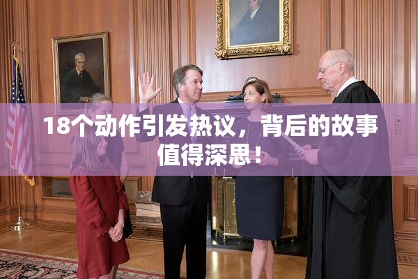 18个动作引发热议，背后的故事值得深思！