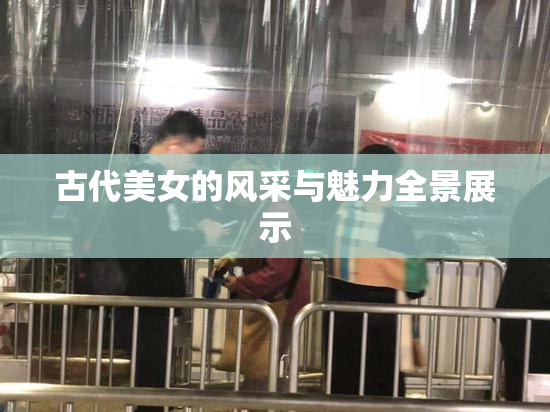 古代美女的风采与魅力全景展示