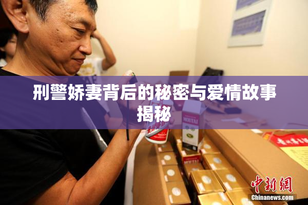 刑警娇妻背后的秘密与爱情故事揭秘