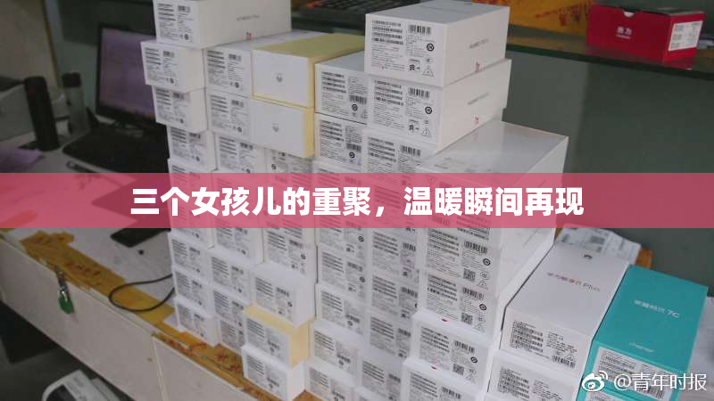 三个女孩儿的重聚，温暖瞬间再现