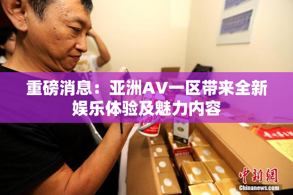 重磅消息：亚洲AV一区带来全新娱乐体验及魅力内容