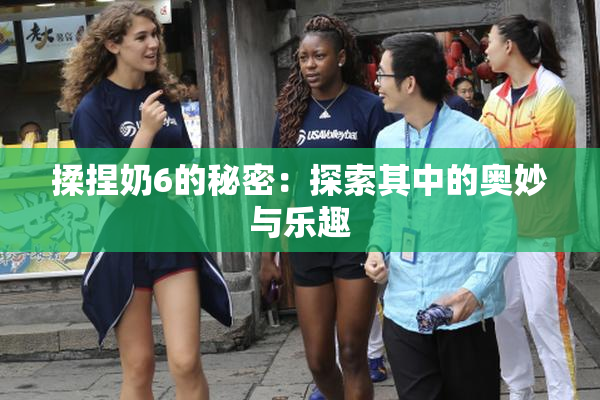 揉捏奶6的秘密：探索其中的奥妙与乐趣