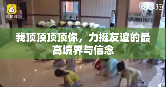 我顶顶顶顶你，力挺友谊的最高境界与信念
