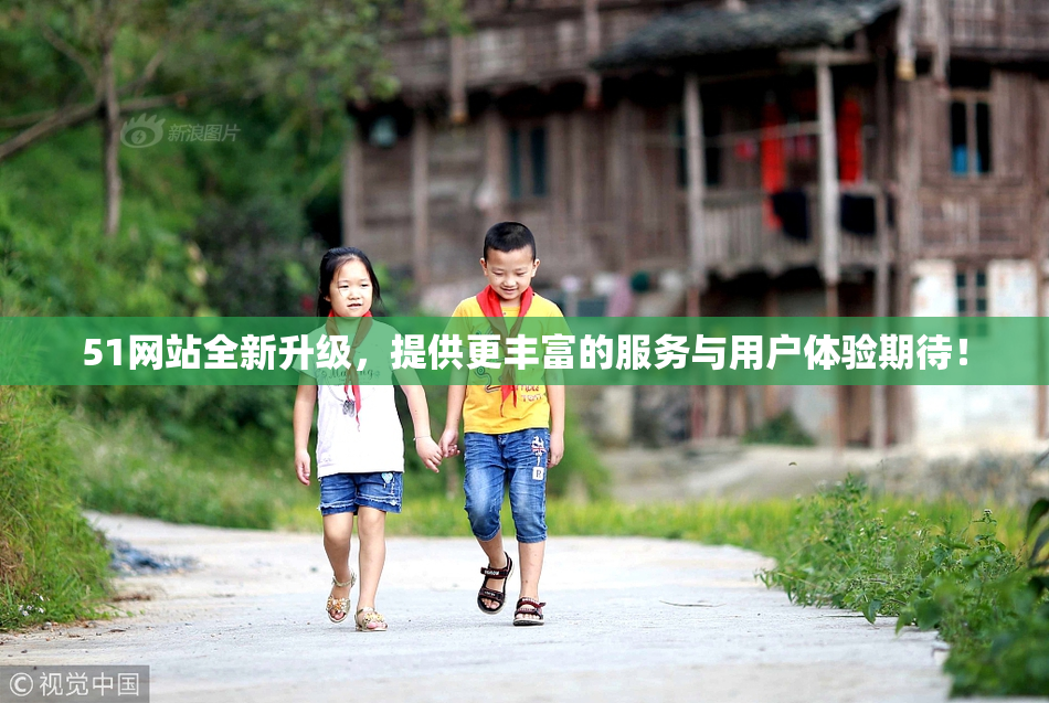 51网站全新升级，提供更丰富的服务与用户体验期待！