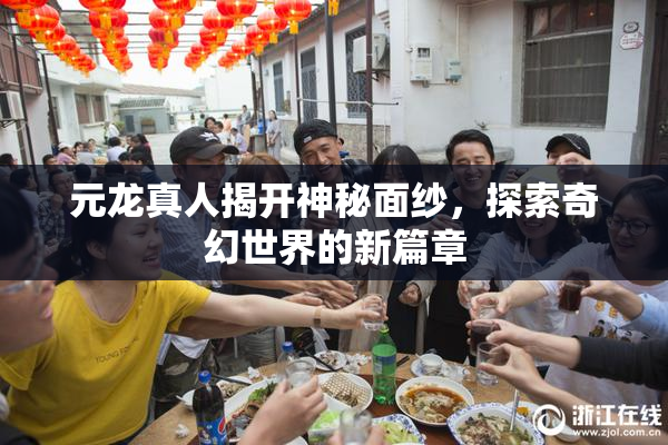 元龙真人揭开神秘面纱，探索奇幻世界的新篇章