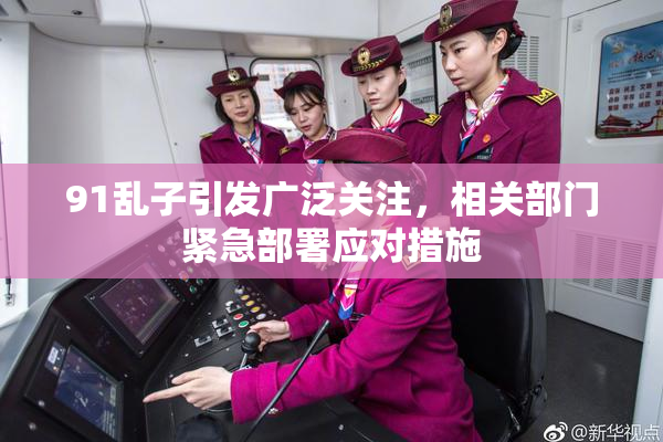 91乱子引发广泛关注，相关部门紧急部署应对措施