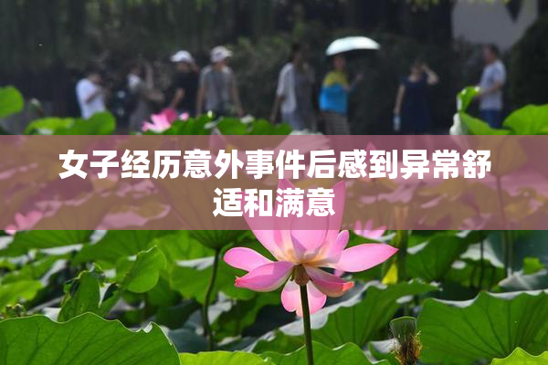女子经历意外事件后感到异常舒适和满意