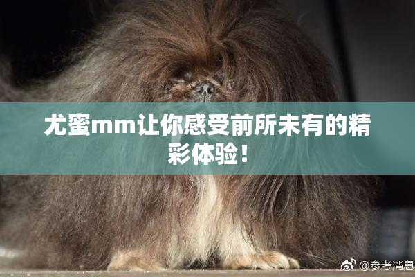 尤蜜mm让你感受前所未有的精彩体验！