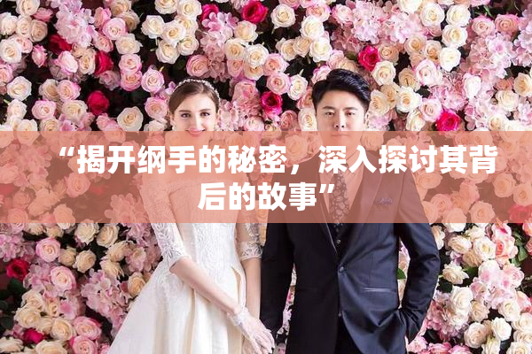 “揭开纲手的秘密，深入探讨其背后的故事”