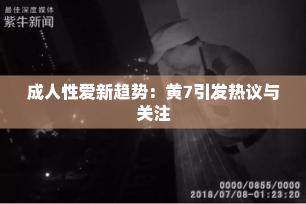 成人性爱新趋势：黄7引发热议与关注