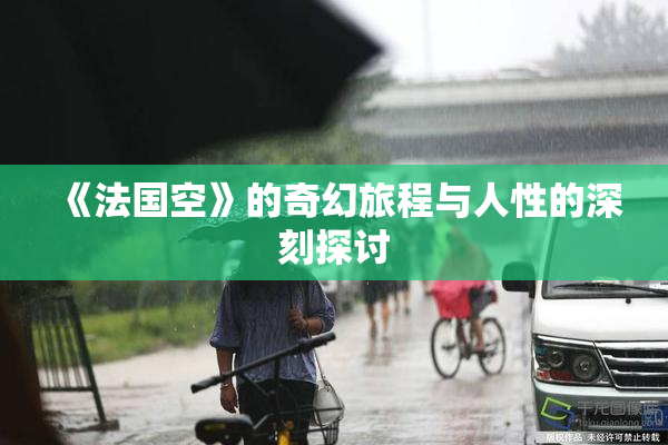 《法国空》的奇幻旅程与人性的深刻探讨