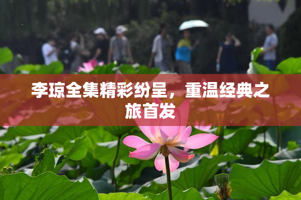 李琼全集精彩纷呈，重温经典之旅首发