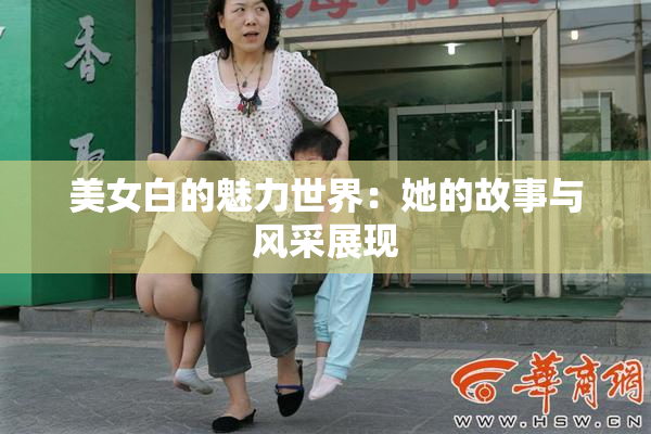 美女白的魅力世界：她的故事与风采展现