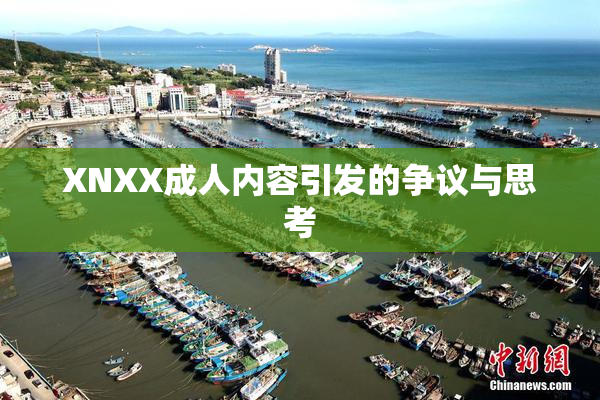 XNXX成人内容引发的争议与思考