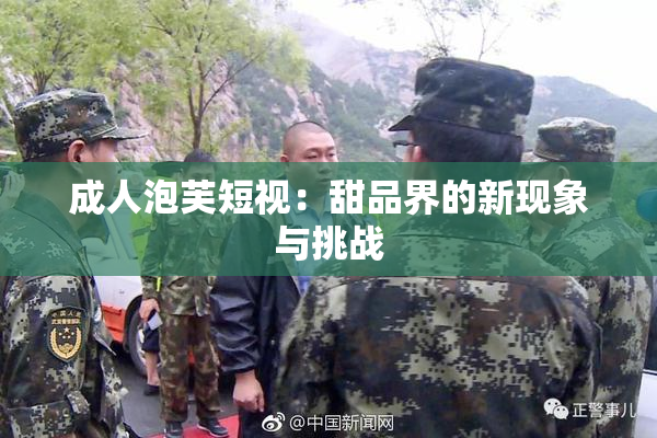 成人泡芙短视：甜品界的新现象与挑战