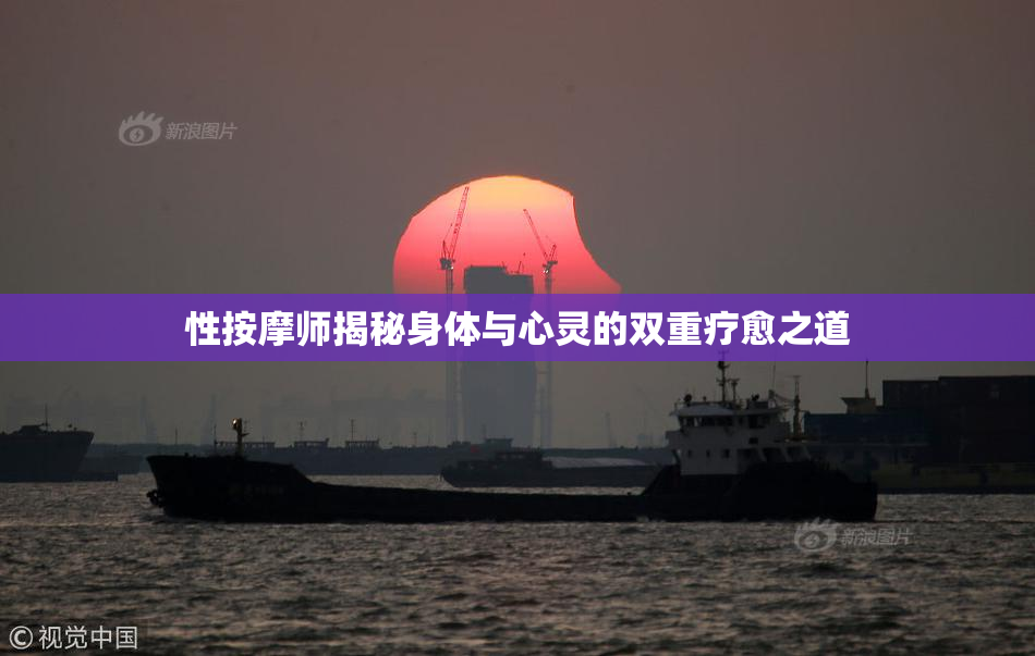 性按摩师揭秘身体与心灵的双重疗愈之道