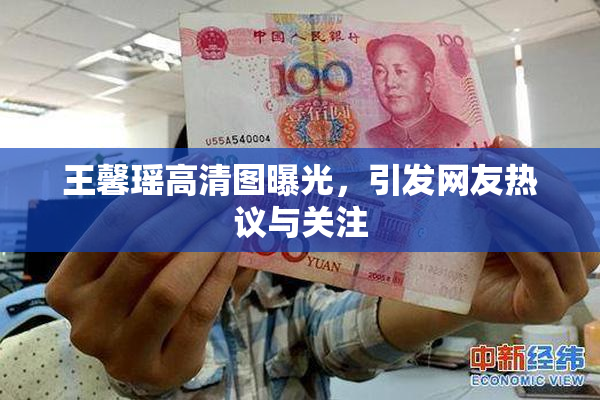 王馨瑶高清图曝光，引发网友热议与关注