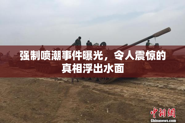 强制喷潮事件曝光，令人震惊的真相浮出水面