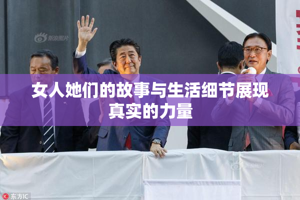 女人她们的故事与生活细节展现真实的力量