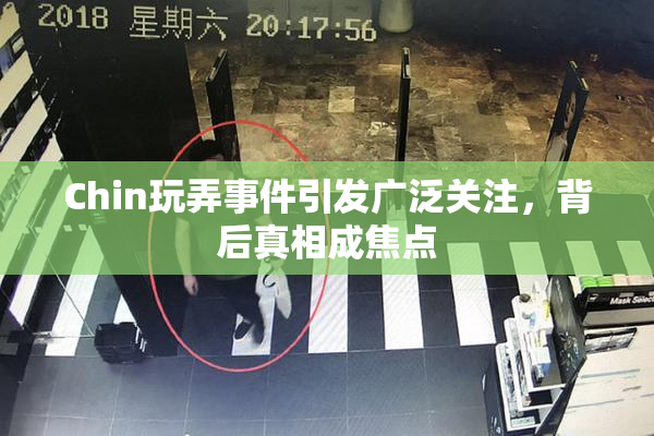 Chin玩弄事件引发广泛关注，背后真相成焦点
