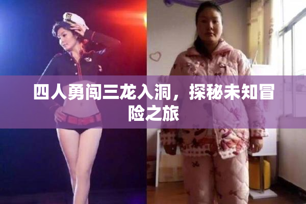 四人勇闯三龙入洞，探秘未知冒险之旅