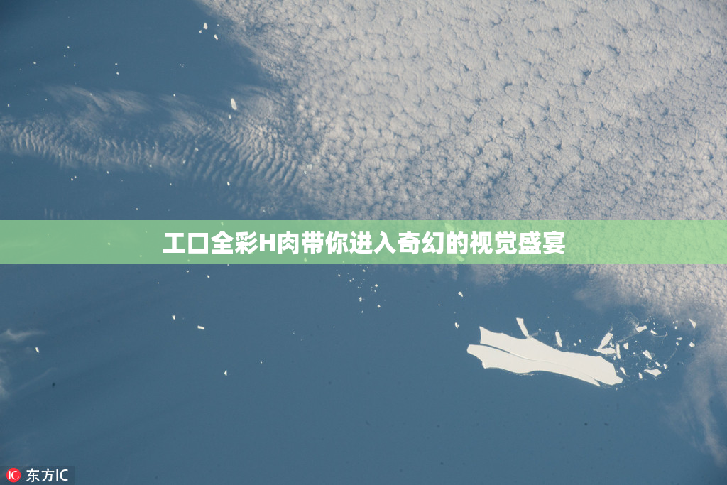 工口全彩H肉带你进入奇幻的视觉盛宴