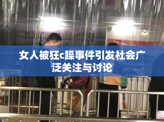 女人被狂c躁事件引发社会广泛关注与讨论