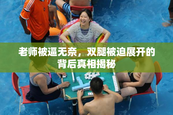 老师被逼无奈，双腿被迫展开的背后真相揭秘