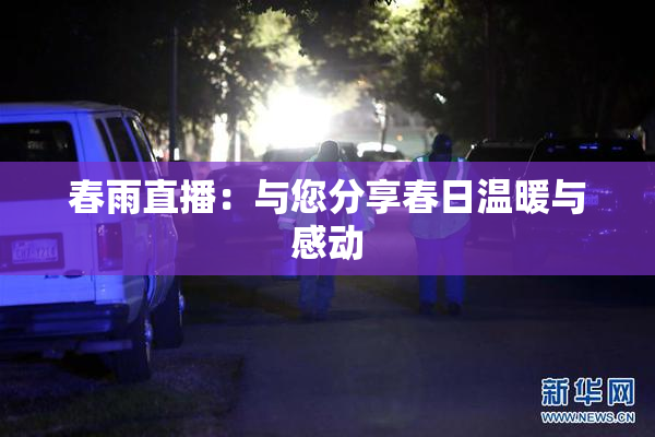 春雨直播：与您分享春日温暖与感动