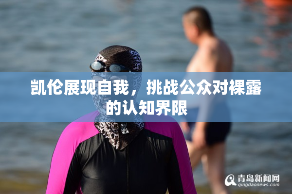 凯伦展现自我，挑战公众对裸露的认知界限