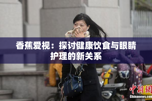 香蕉爱视：探讨健康饮食与眼睛护理的新关系