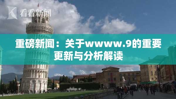 重磅新闻：关于wwww.9的重要更新与分析解读