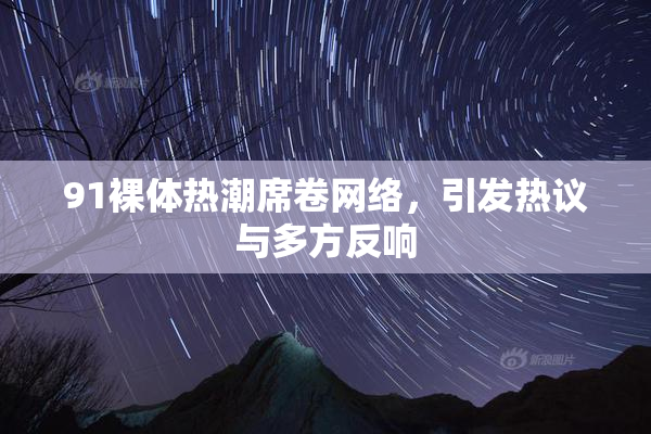 91裸体热潮席卷网络，引发热议与多方反响