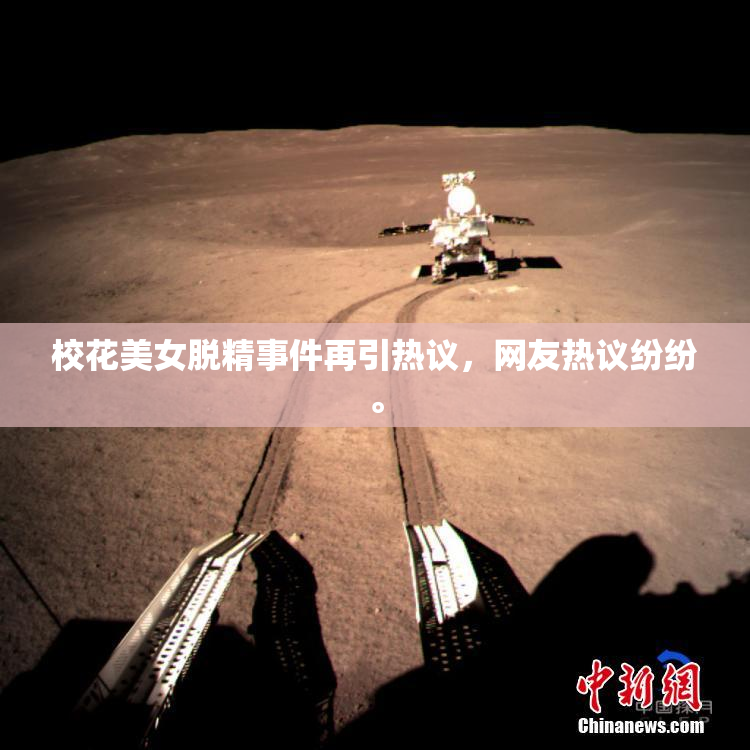 校花美女脱精事件再引热议，网友热议纷纷。