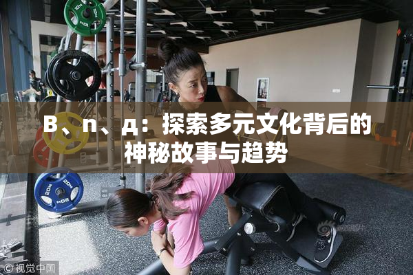 B、n、д：探索多元文化背后的神秘故事与趋势