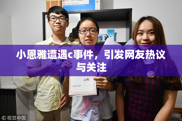 小恩雅遭遇c事件，引发网友热议与关注