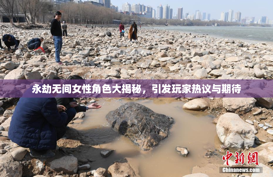 永劫无间女性角色大揭秘，引发玩家热议与期待