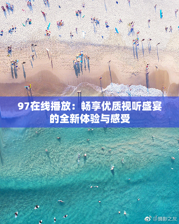 97在线播放：畅享优质视听盛宴的全新体验与感受