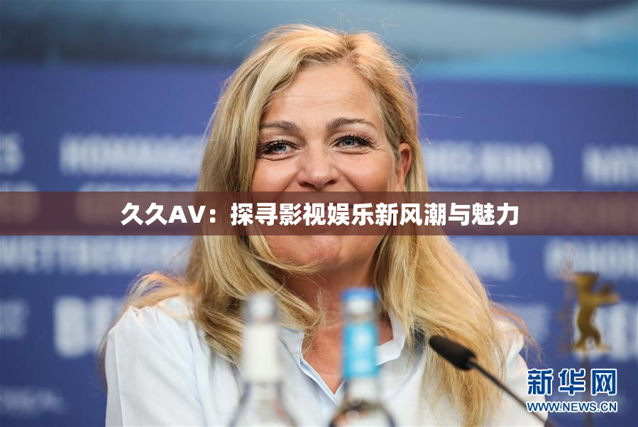 久久AV：探寻影视娱乐新风潮与魅力