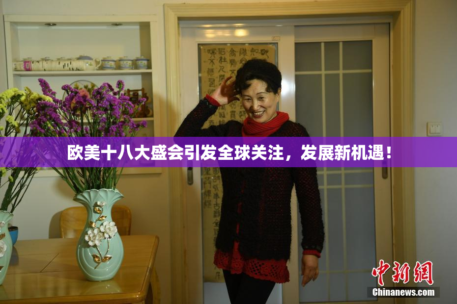 欧美十八大盛会引发全球关注，发展新机遇！
