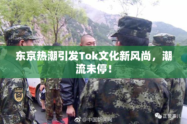 东京热潮引发Tok文化新风尚，潮流未停！