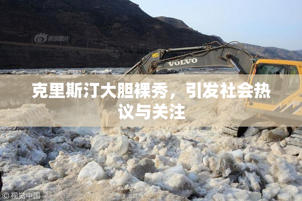 克里斯汀大胆裸秀，引发社会热议与关注