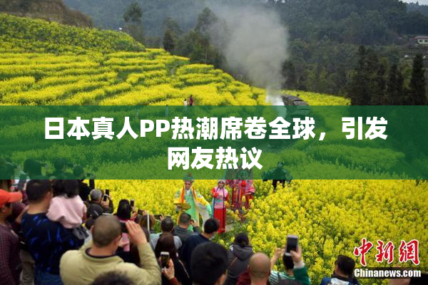 日本真人PP热潮席卷全球，引发网友热议
