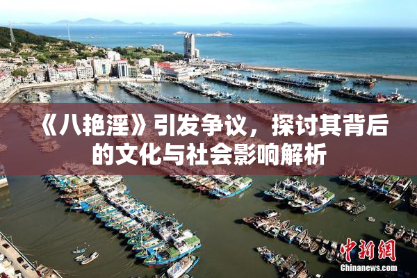 《八艳淫》引发争议，探讨其背后的文化与社会影响解析