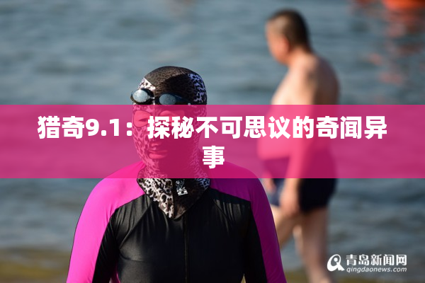 猎奇9.1：探秘不可思议的奇闻异事