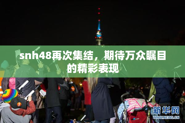 snh48再次集结，期待万众瞩目的精彩表现