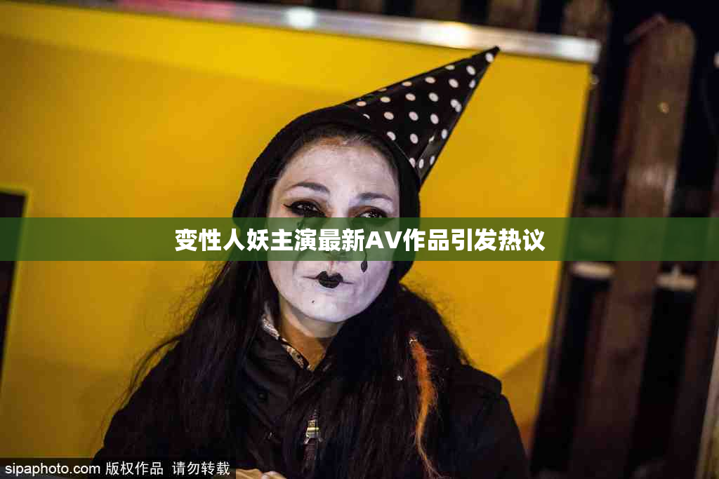 变性人妖主演最新AV作品引发热议
